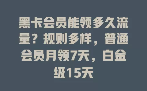 黑卡会员能领多久流量？规则多样，普通会员月领7天，白金级15天