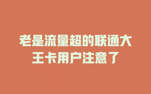 老是流量超的联通大王卡用户注意了