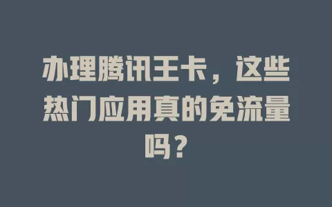 办理腾讯王卡，这些热门应用真的免流量吗？
