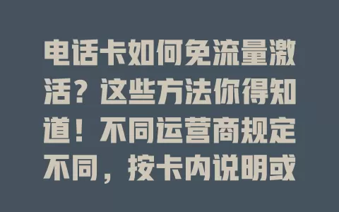 电话卡如何免流量激活？这些方法你得知道！不同运营商规定不同，按卡内说明或特定APP提示操作，还可咨询客服、利用适配关系，掌握方法就能轻松免流激活电话卡