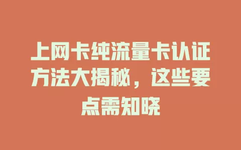 上网卡纯流量卡认证方法大揭秘，这些要点需知晓