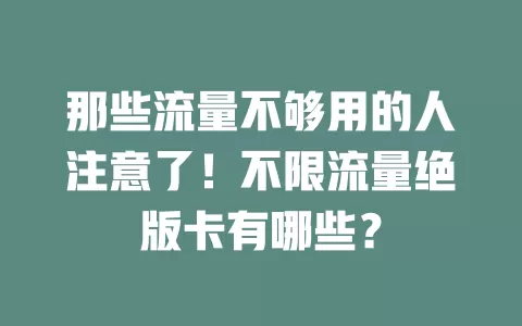 那些流量不够用的人注意了！不限流量绝版卡有哪些？