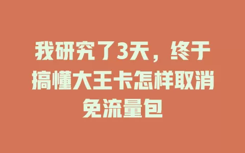 我研究了3天，终于搞懂大王卡怎样取消免流量包