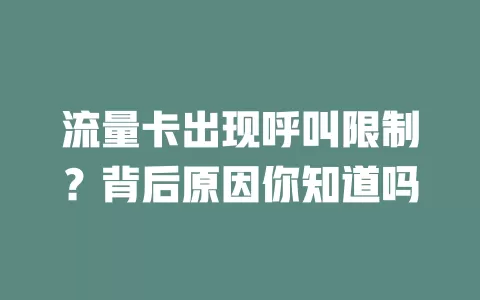 流量卡出现呼叫限制？背后原因你知道吗