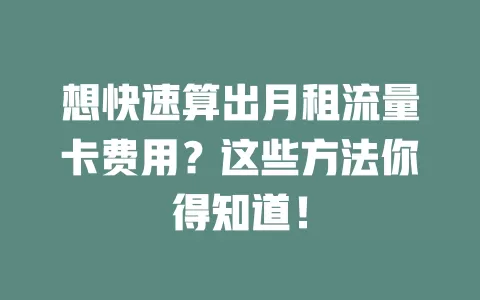 想快速算出月租流量卡费用？这些方法你得知道！