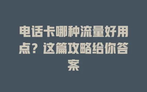 电话卡哪种流量好用点？这篇攻略给你答案