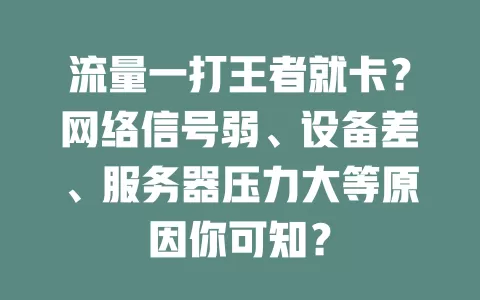 流量一打王者就卡？网络信号弱、设备差、服务器压力大等原因你可知？