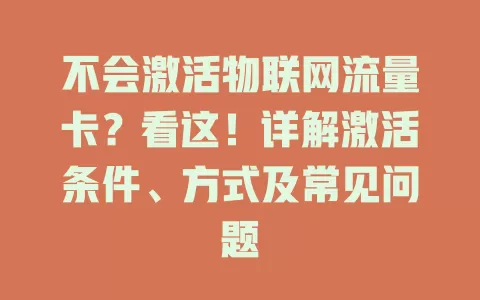 不会激活物联网流量卡？看这！详解激活条件、方式及常见问题