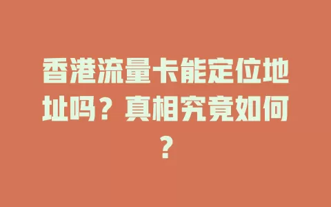 香港流量卡能定位地址吗？真相究竟如何？