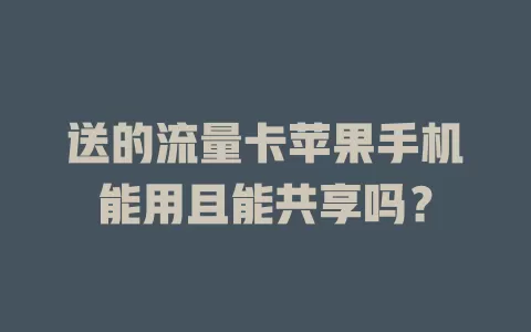 送的流量卡苹果手机能用且能共享吗？