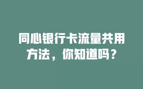 同心银行卡流量共用方法，你知道吗？