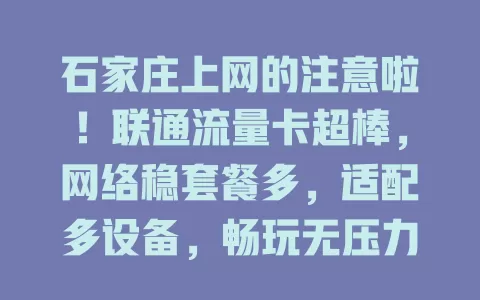 石家庄上网的注意啦！联通流量卡超棒，网络稳套餐多，适配多设备，畅玩无压力，速来开启上网之旅！