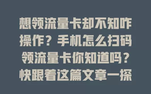 想领流量卡却不知咋操作？手机怎么扫码领流量卡你知道吗？快跟着这篇文章一探究竟！