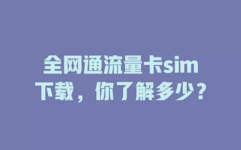 全网通流量卡sim下载，你了解多少？