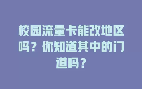 校园流量卡能改地区吗？你知道其中的门道吗？