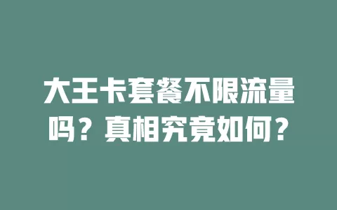 大王卡套餐不限流量吗？真相究竟如何？