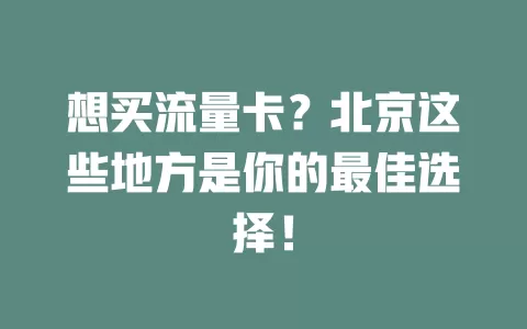 想买流量卡？北京这些地方是你的最佳选择！