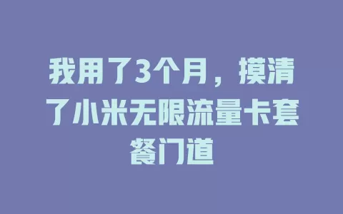 我用了3个月，摸清了小米无限流量卡套餐门道