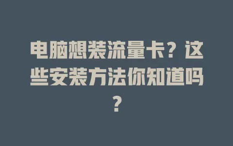电脑想装流量卡？这些安装方法你知道吗？