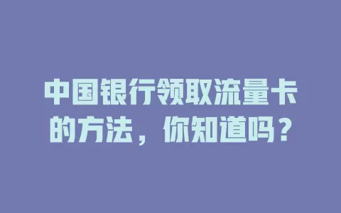 中国银行领取流量卡的方法，你知道吗？