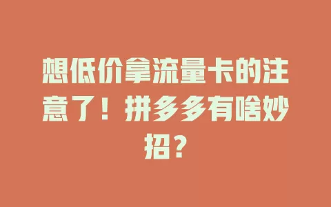 想低价拿流量卡的注意了！拼多多有啥妙招？