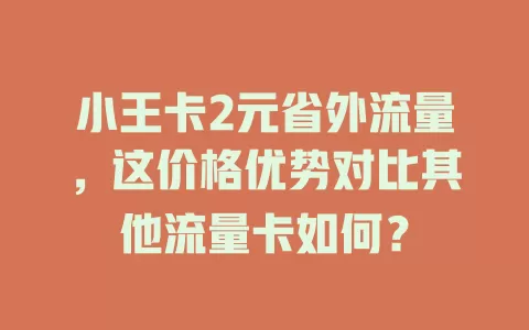 小王卡2元省外流量，这价格优势对比其他流量卡如何？