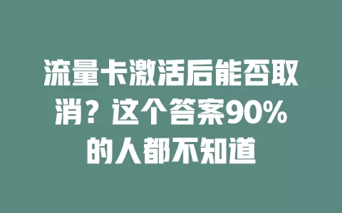 流量卡激活后能否取消？这个答案90%的人都不知道