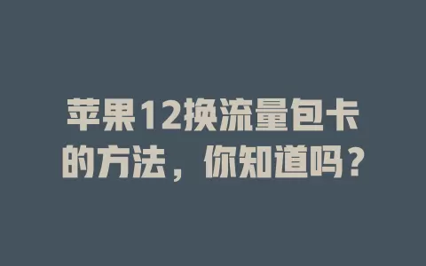 苹果12换流量包卡的方法，你知道吗？