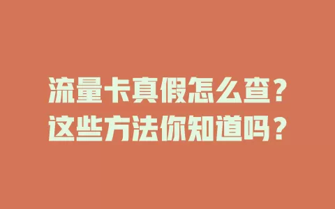 流量卡真假怎么查？这些方法你知道吗？