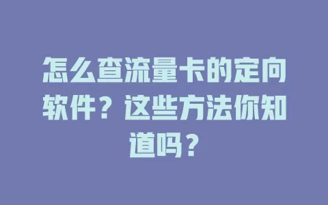 怎么查流量卡的定向软件？这些方法你知道吗？
