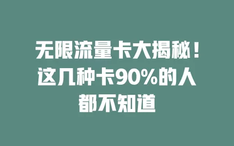 无限流量卡大揭秘！这几种卡90%的人都不知道