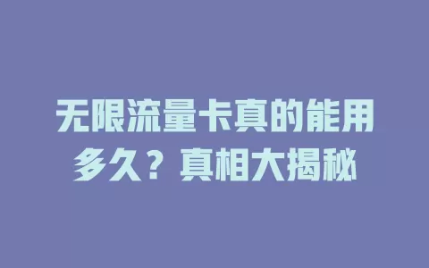 无限流量卡真的能用多久？真相大揭秘
