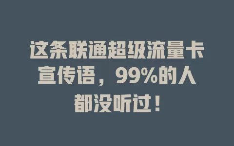 这条联通超级流量卡宣传语，99%的人都没听过！