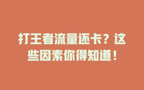 打王者流量还卡？这些因素你得知道！