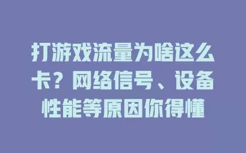 打游戏流量为啥这么卡？网络信号、设备性能等原因你得懂