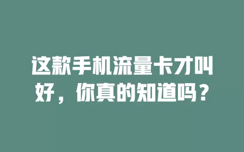 这款手机流量卡才叫好，你真的知道吗？