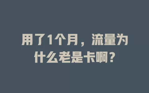 用了1个月，流量为什么老是卡啊？