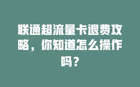 联通超流量卡退费攻略，你知道怎么操作吗？