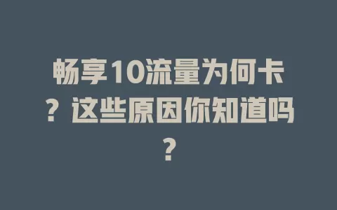 畅享10流量为何卡？这些原因你知道吗？