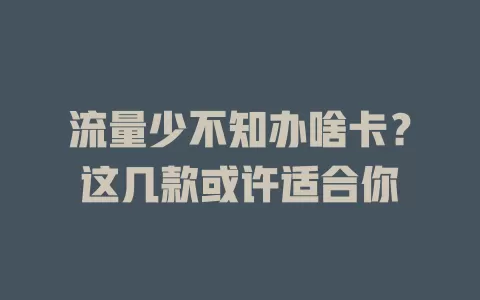流量少不知办啥卡？这几款或许适合你