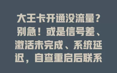 大王卡开通没流量？别急！或是信号差、激活未完成、系统延迟，自查重启后联系客服排查原因