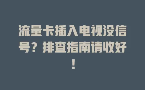 流量卡插入电视没信号？排查指南请收好！