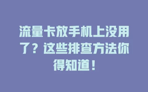 流量卡放手机上没用了？这些排查方法你得知道！