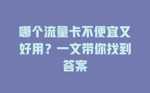 哪个流量卡不便宜又好用？一文带你找到答案