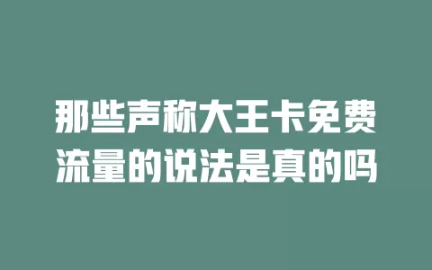 那些声称大王卡免费流量的说法是真的吗