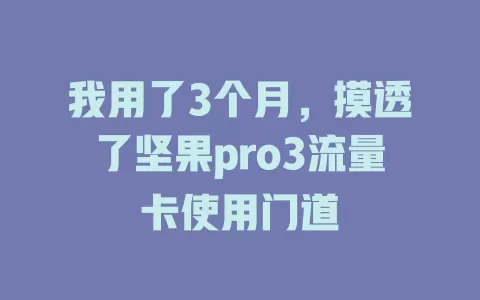我用了3个月，摸透了坚果pro3流量卡使用门道