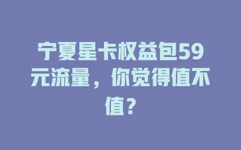 宁夏星卡权益包59元流量，你觉得值不值？