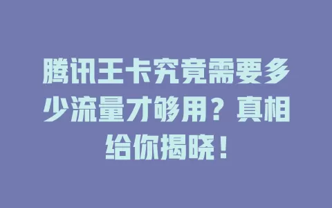 腾讯王卡究竟需要多少流量才够用？真相给你揭晓！