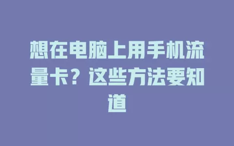 想在电脑上用手机流量卡？这些方法要知道