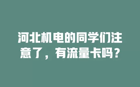 河北机电的同学们注意了，有流量卡吗？